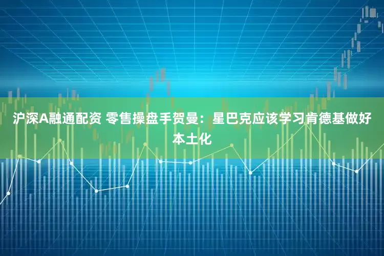 沪深A融通配资 零售操盘手贺曼：星巴克应该学习肯德基做好本土化