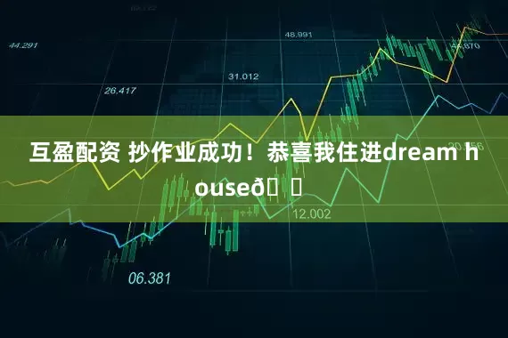 互盈配资 抄作业成功！恭喜我住进dream house🏠