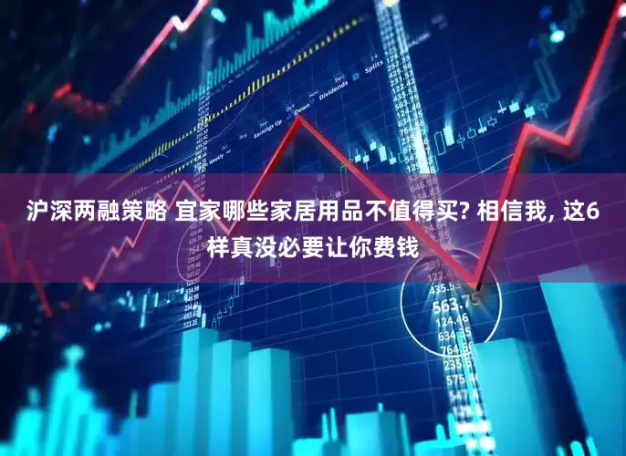 沪深两融策略 宜家哪些家居用品不值得买? 相信我, 这6样真没必要让你费钱