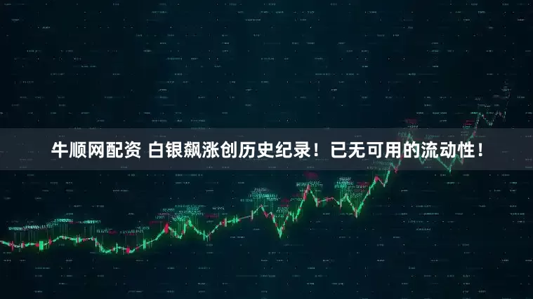 牛顺网配资 白银飙涨创历史纪录！已无可用的流动性！