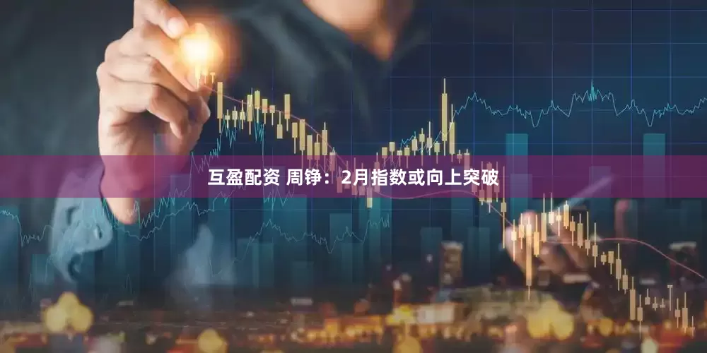 互盈配资 周铮：2月指数或向上突破