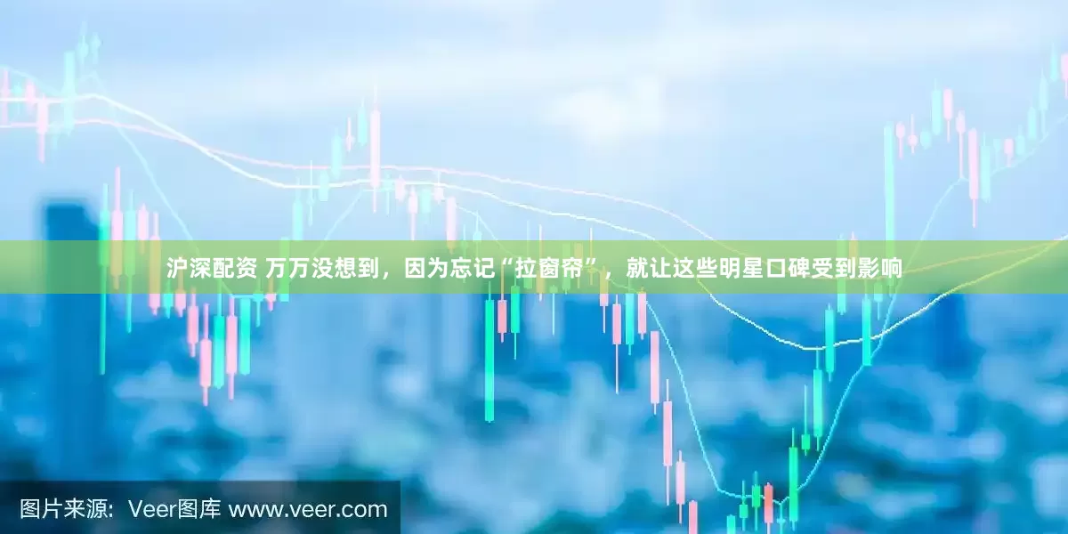 沪深配资 万万没想到，因为忘记“拉窗帘”，就让这些明星口碑受到影响